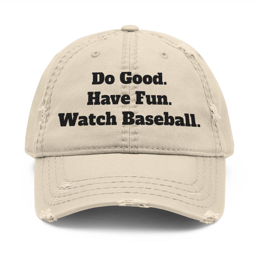 Distressed Khaki Embroidered Baseball cap "Be Good. Have Fun. Watch Baseball."